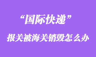 國際快遞報關被海關銷毀，快遞公司會賠償嗎