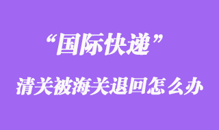 國際快遞清關(guān)被海關(guān)退回運費可以重新交嗎？