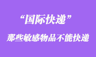 國(guó)際快遞中不能快遞敏感物品，敏感貨包含哪些