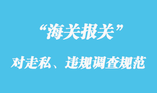 海關(guān)對(duì)走私、違規(guī)等行政違法案件的調(diào)查規(guī)范