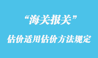 海關(guān)估價適用的估價方法規(guī)定