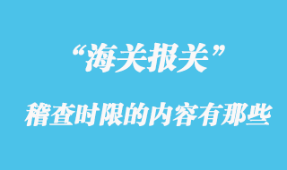 海關(guān)稽查時限的內(nèi)容有那些