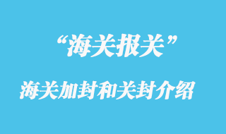 海關(guān)加封是指什么？關(guān)封是介紹？
