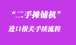二手攤鋪機進口清關(guān)
