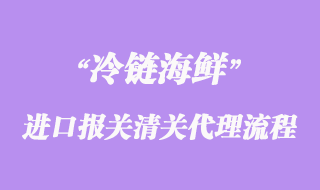 海鮮進(jìn)口報(bào)關(guān)清關(guān)代理操作流程