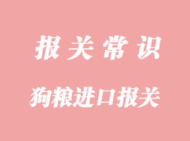 狗糧進(jìn)口報關(guān)代理公司分享清關(guān)手流程