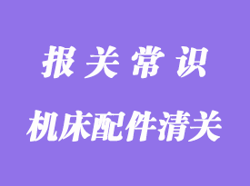 進(jìn)口德國機床配件清關(guān)指南_清關(guān)流程詳解