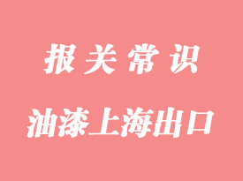 品牌油漆上海港出口通關(guān)操作要點(diǎn)分析