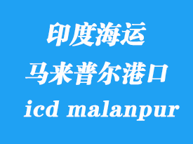 印度海運(yùn)港口：馬來普爾（icd malanpur）港口